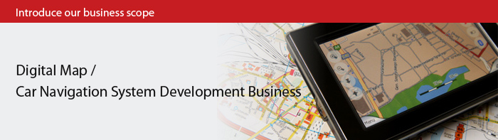 Introduce our business scope Digital Map / Car Navigation System Development Business