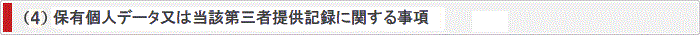 (4)保有個人データ又は当該第三者提供記録に関する事項